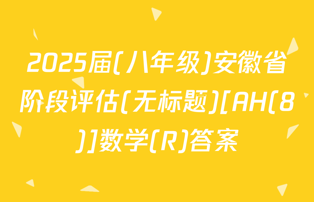 2025届(八年级)安徽省阶段评估(无标题)[AH(8)]数学(R)答案