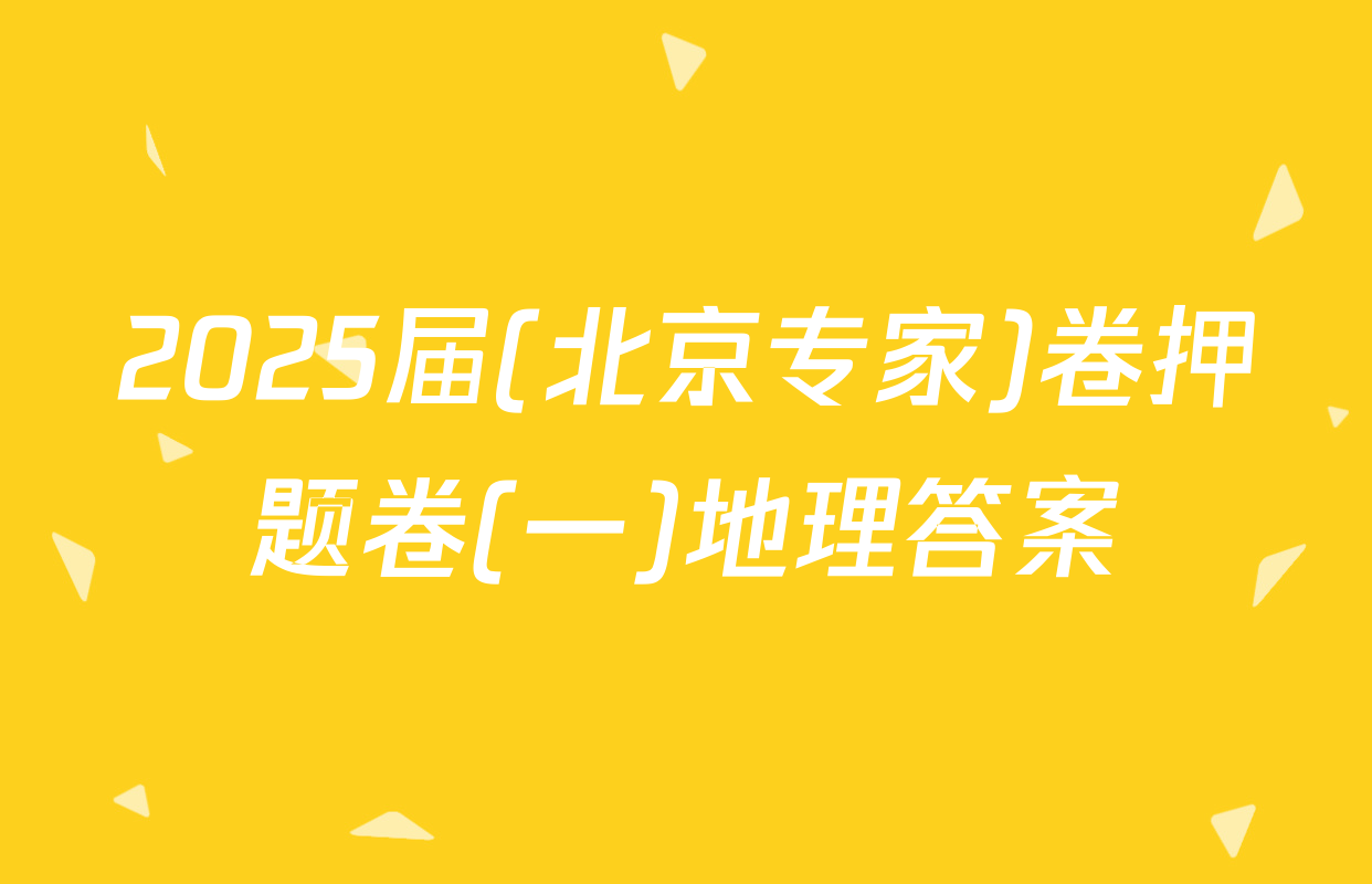 2025届(北京专家)卷押题卷(一)地理答案