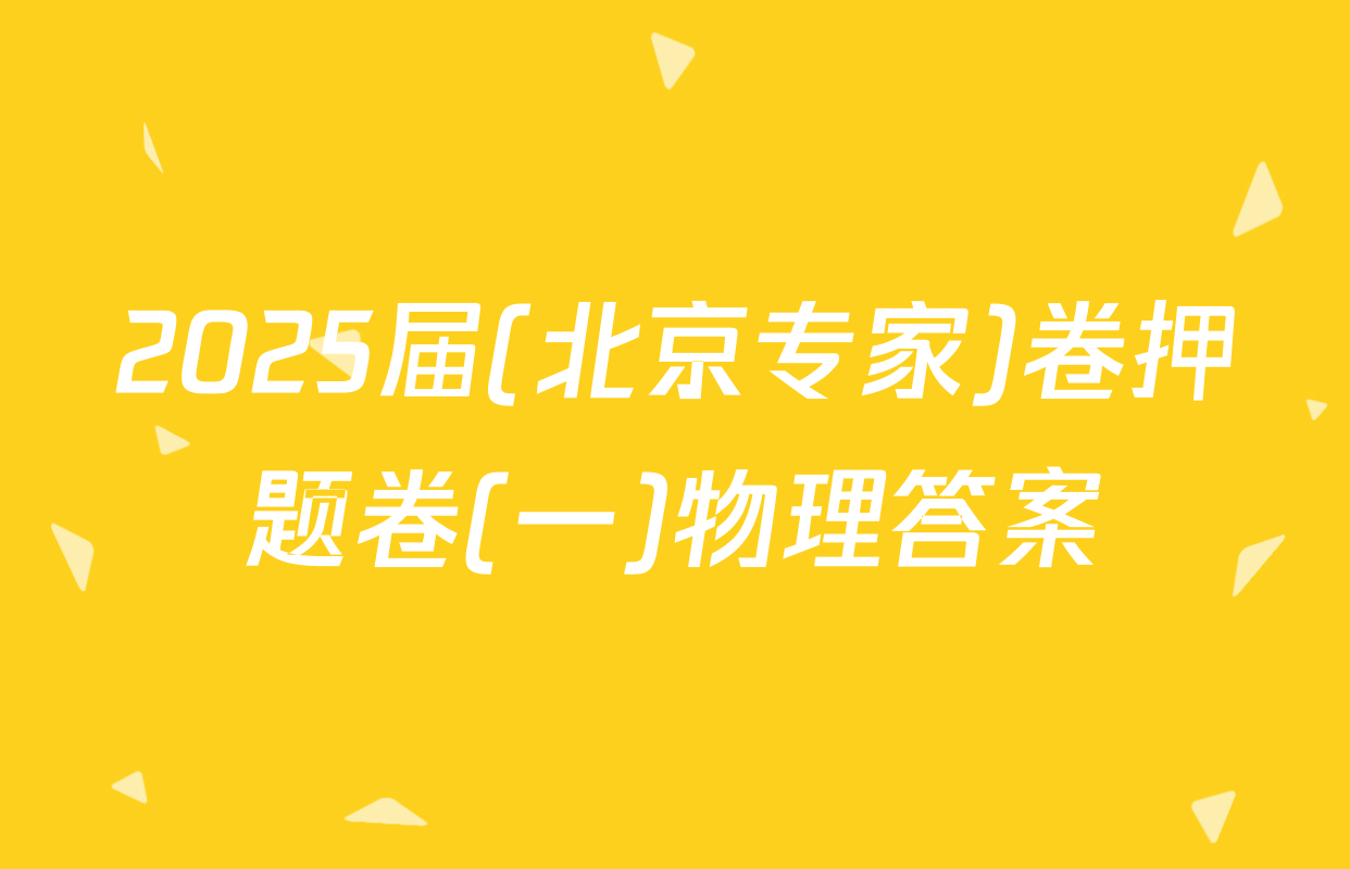 2025届(北京专家)卷押题卷(一)物理答案