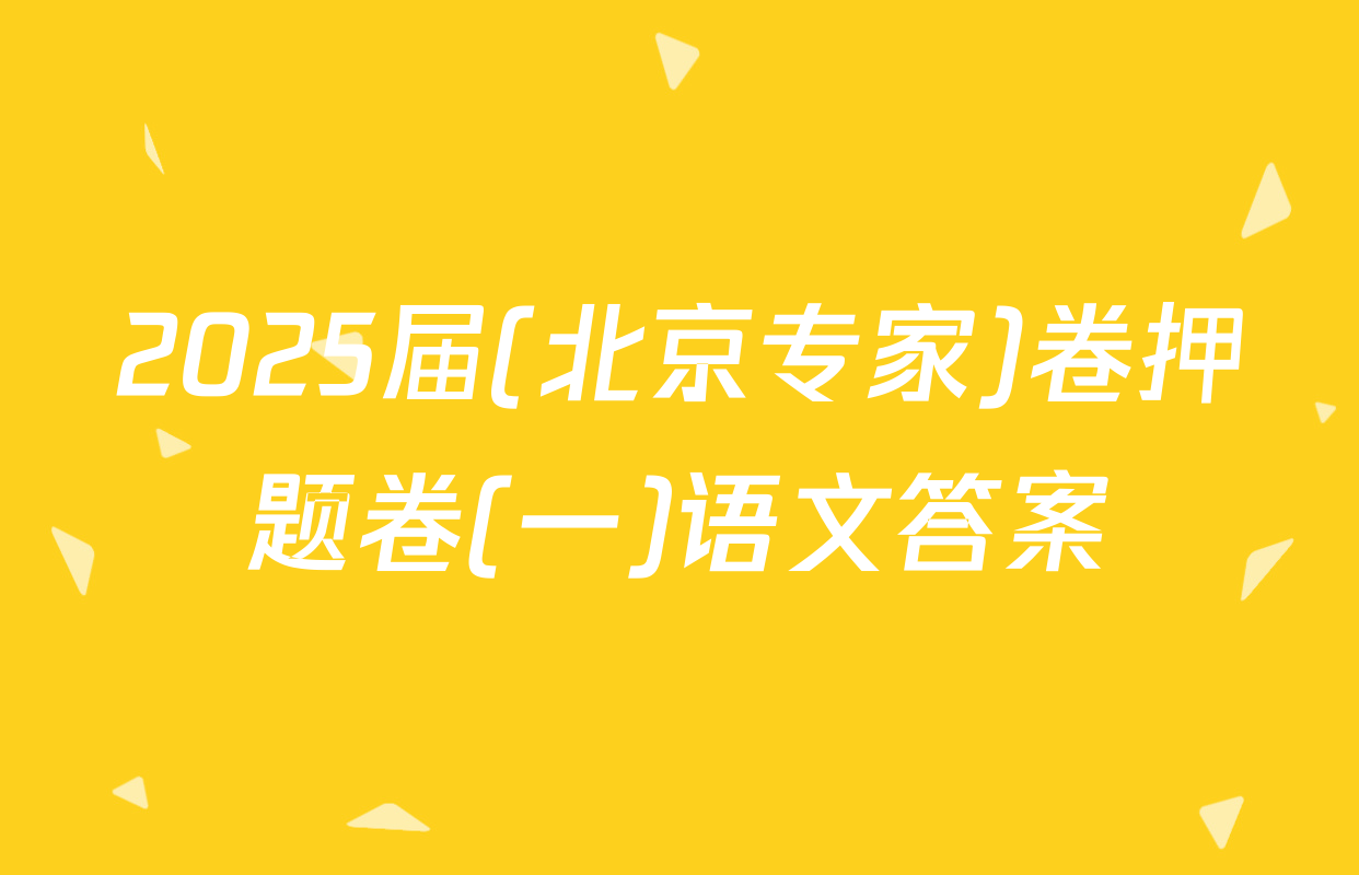 2025届(北京专家)卷押题卷(一)语文答案