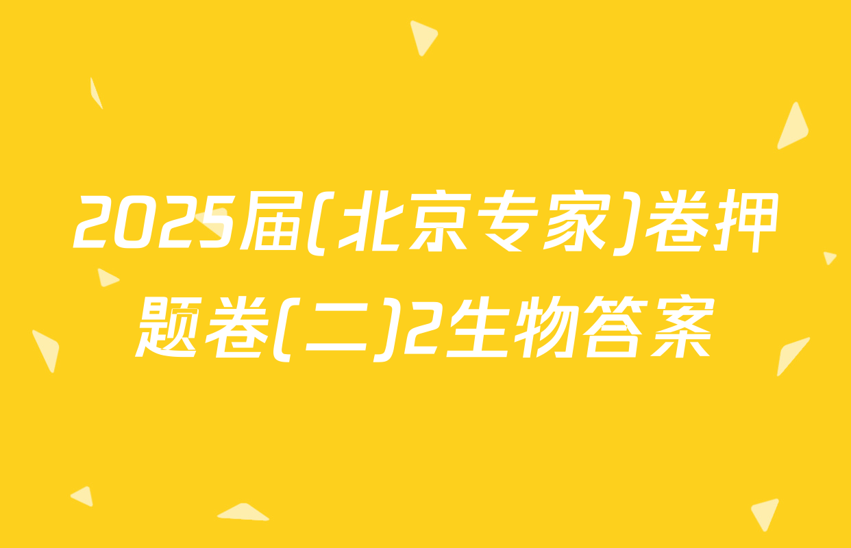 2025届(北京专家)卷押题卷(二)2生物答案