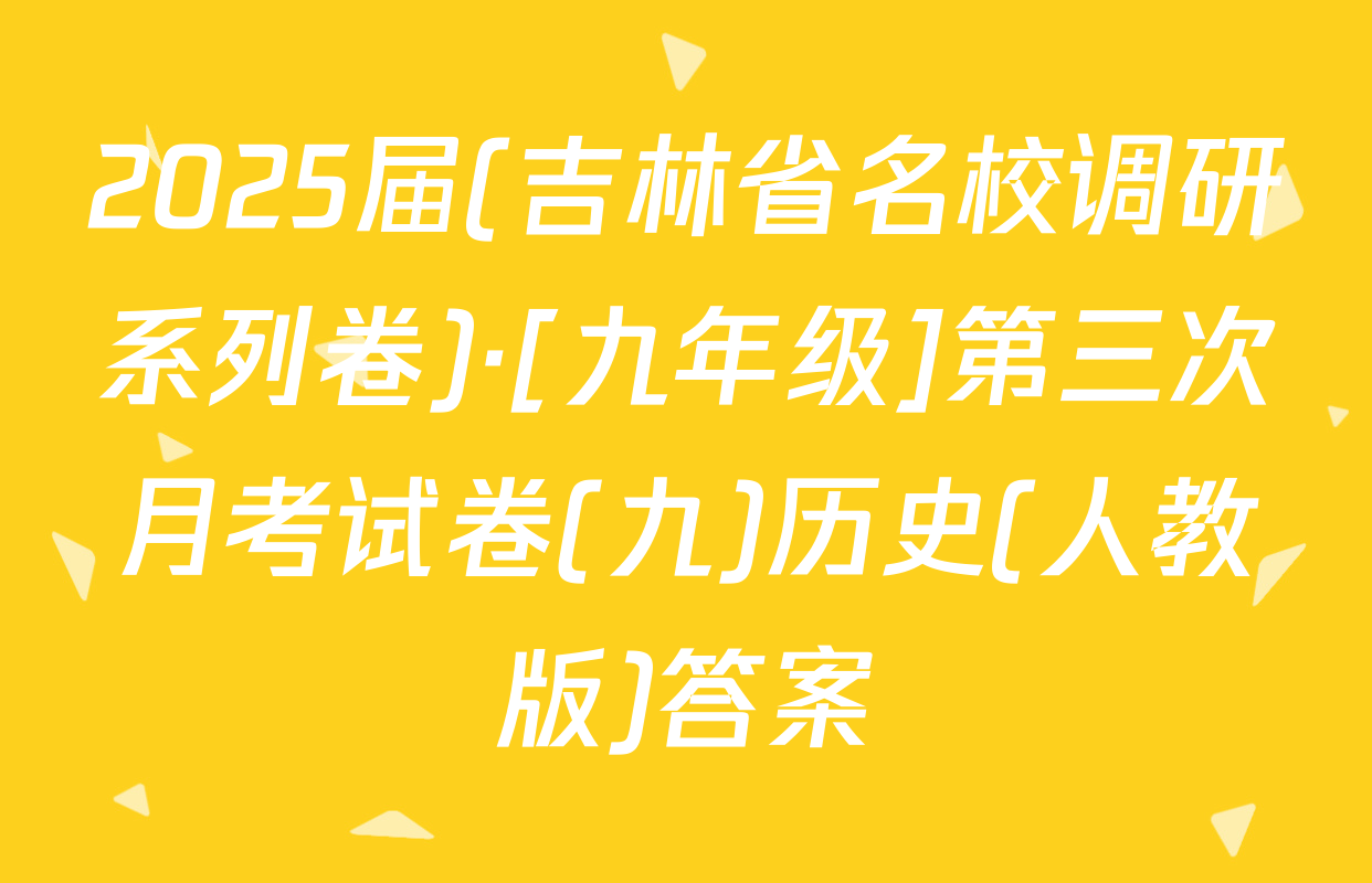 2025届(吉林省名校调研系列卷)·[九年级]第三次月考试卷(九)历史(人教版)答案