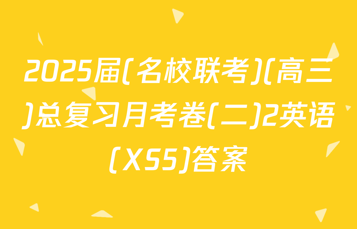 2025届(名校联考)(高三)总复习月考卷(二)2英语(XS5)答案