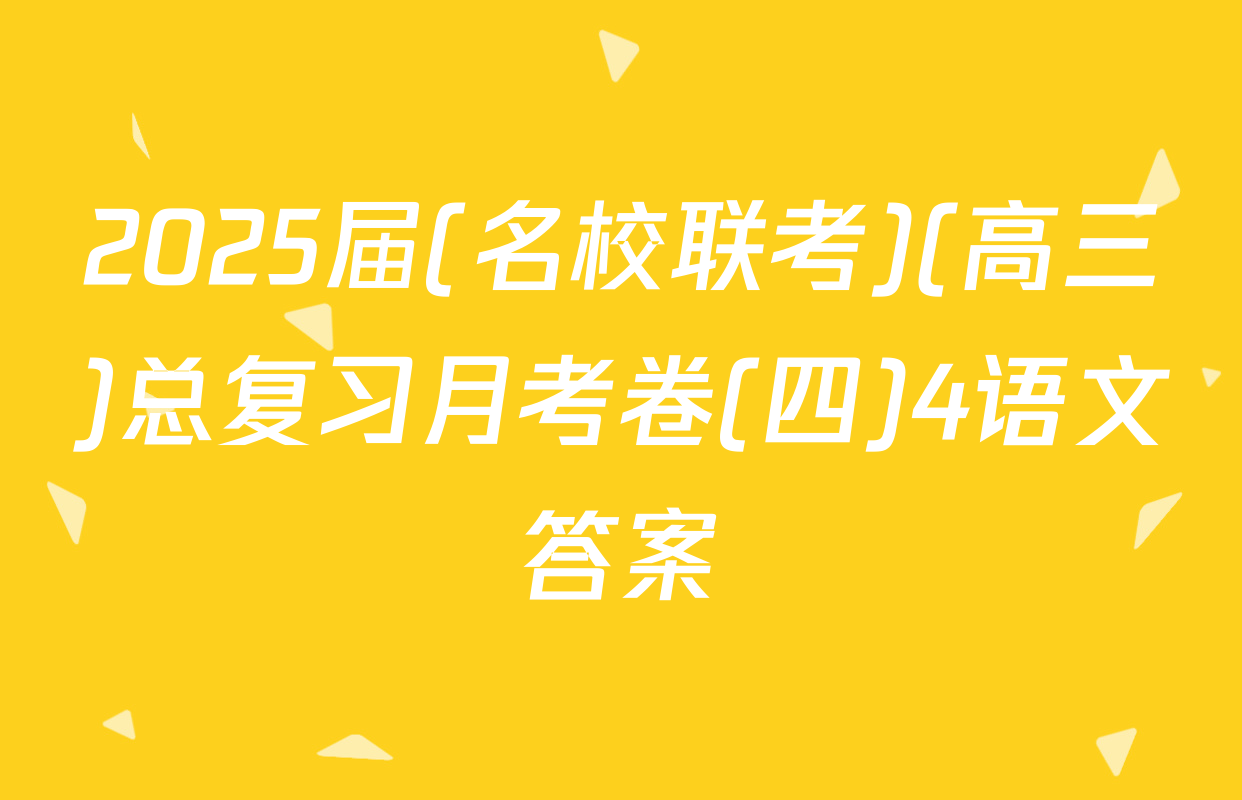 2025届(名校联考)(高三)总复习月考卷(四)4语文答案
