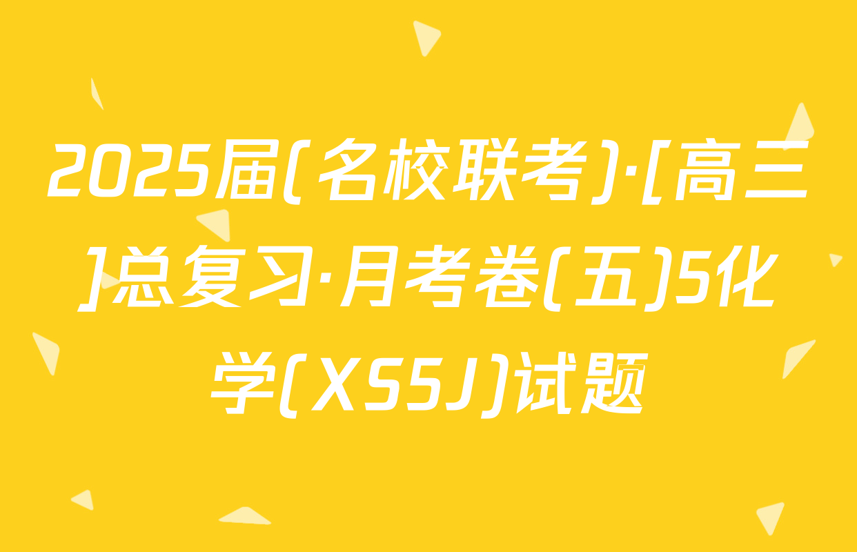 2025届(名校联考)·[高三]总复习·月考卷(五)5化学(XS5J)试题