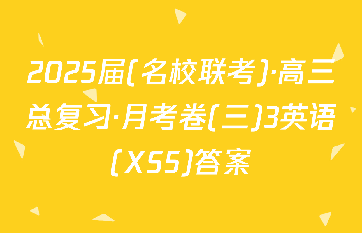 2025届(名校联考)·高三总复习·月考卷(三)3英语(XS5)答案