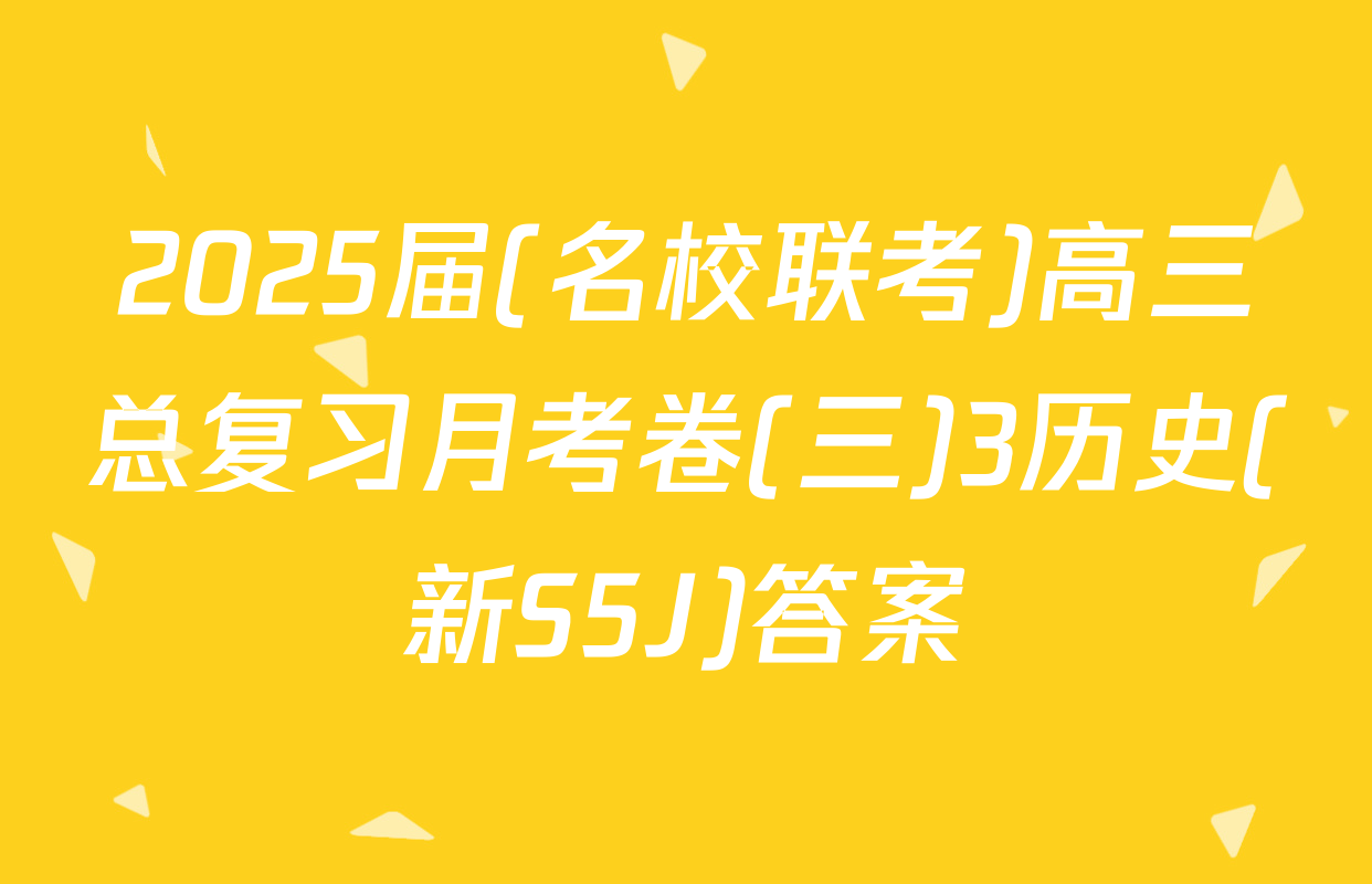 2025届(名校联考)高三总复习月考卷(三)3历史(新S5J)答案