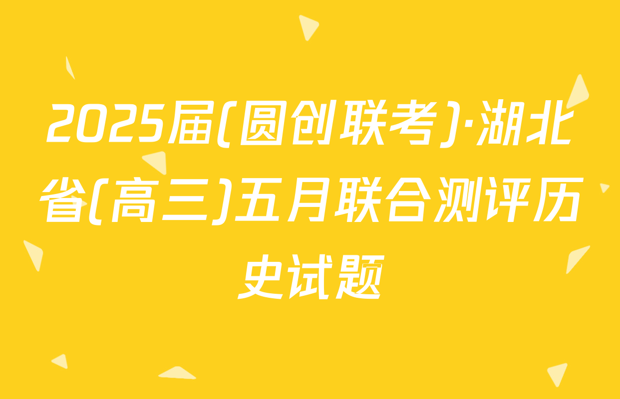 2025届(圆创联考)·湖北省(高三)五月联合测评历史试题