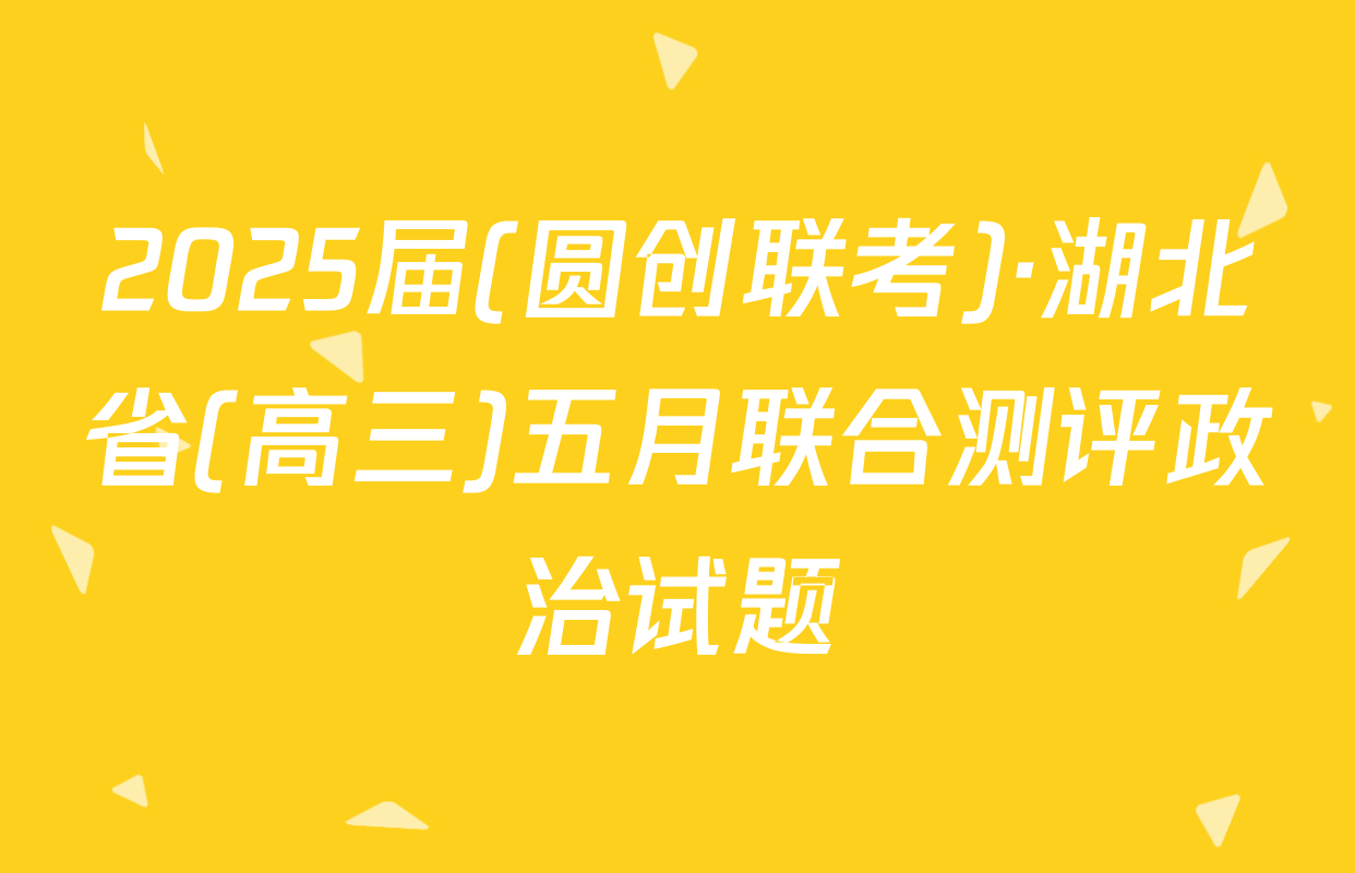 2025届(圆创联考)·湖北省(高三)五月联合测评政治试题