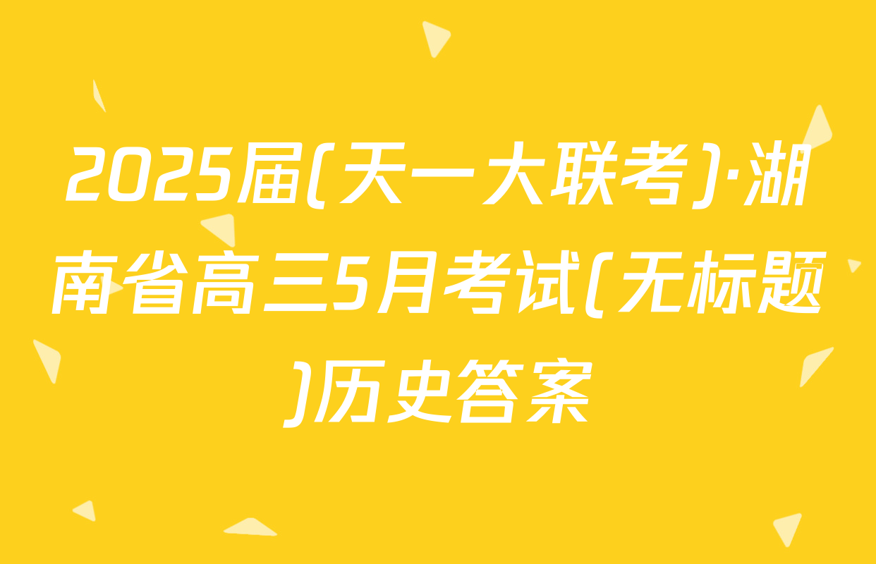 2025届(天一大联考)·湖南省高三5月考试(无标题)历史答案