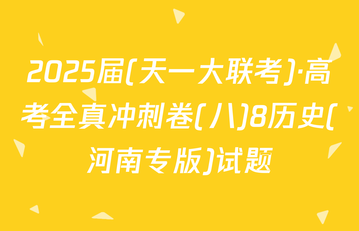 2025届(天一大联考)·高考全真冲刺卷(八)8历史(河南专版)试题