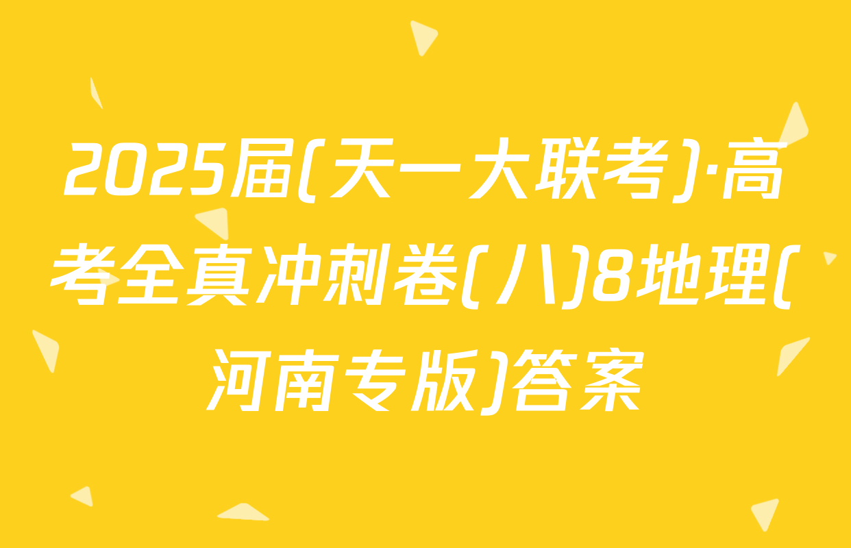 2025届(天一大联考)·高考全真冲刺卷(八)8地理(河南专版)答案
