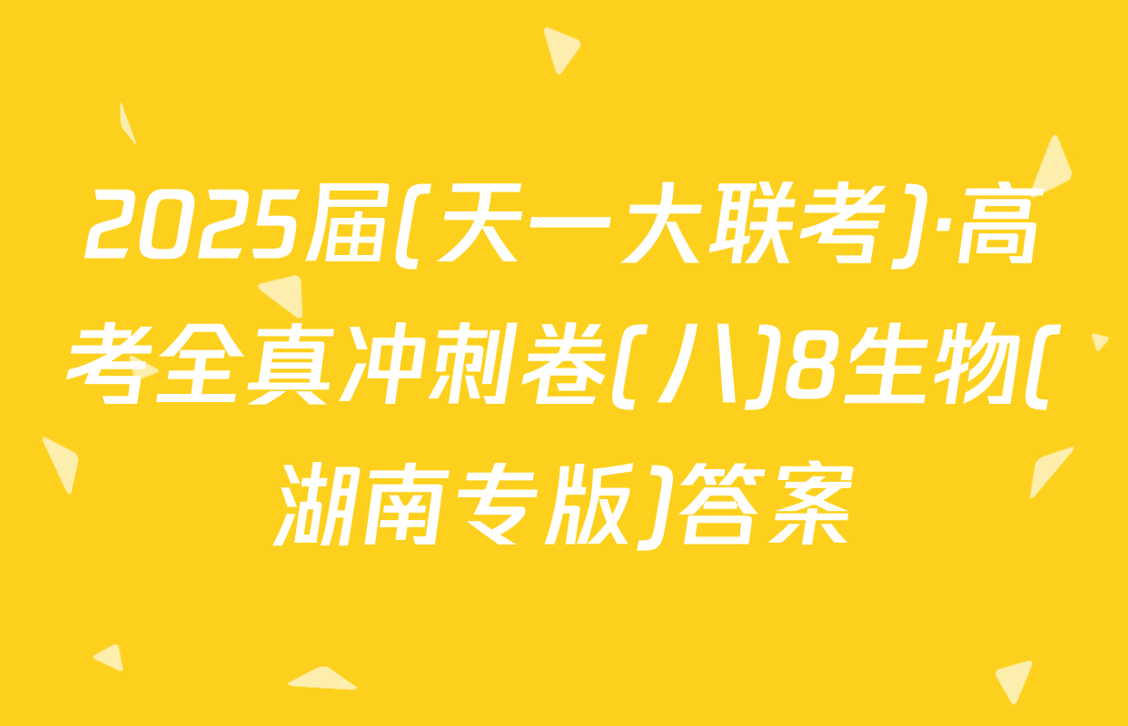 2025届(天一大联考)·高考全真冲刺卷(八)8生物(湖南专版)答案