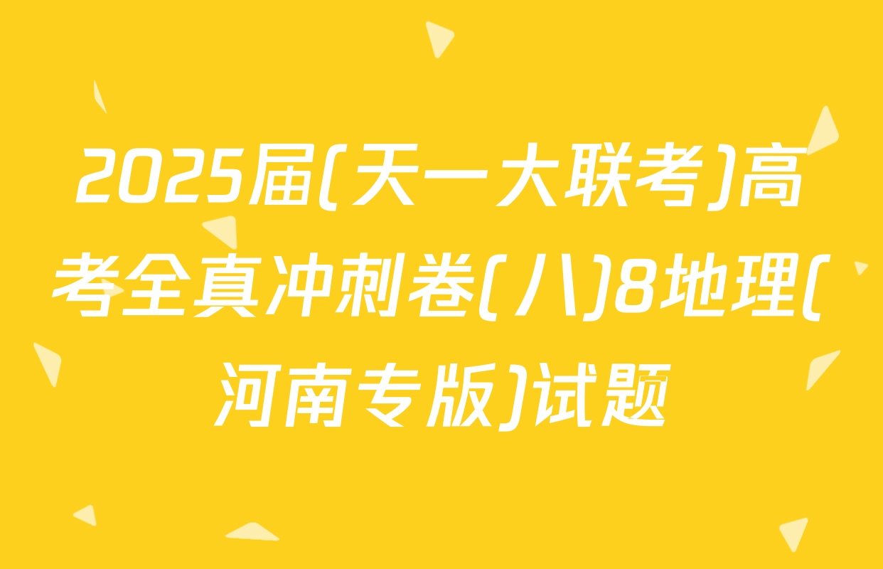 2025届(天一大联考)高考全真冲刺卷(八)8地理(河南专版)试题