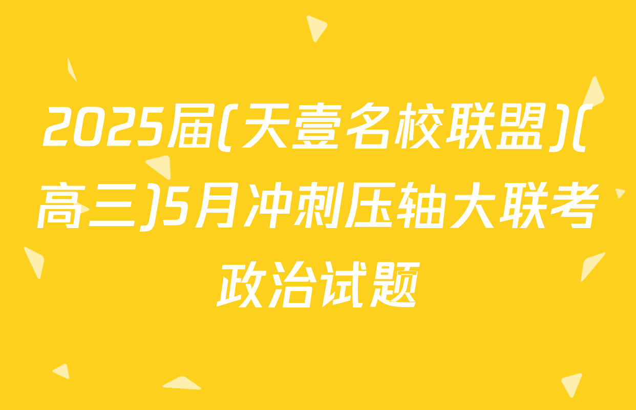 2025届(天壹名校联盟)(高三)5月冲刺压轴大联考政治试题