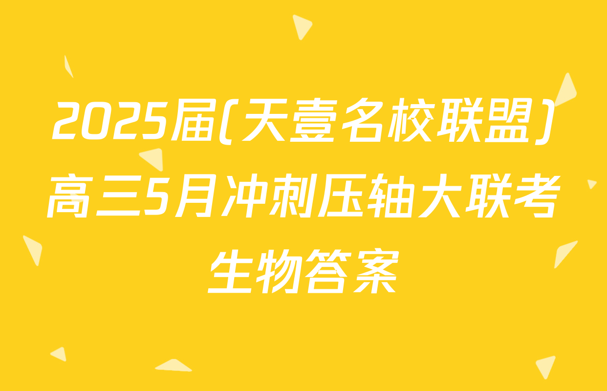 2025届(天壹名校联盟)高三5月冲刺压轴大联考生物答案