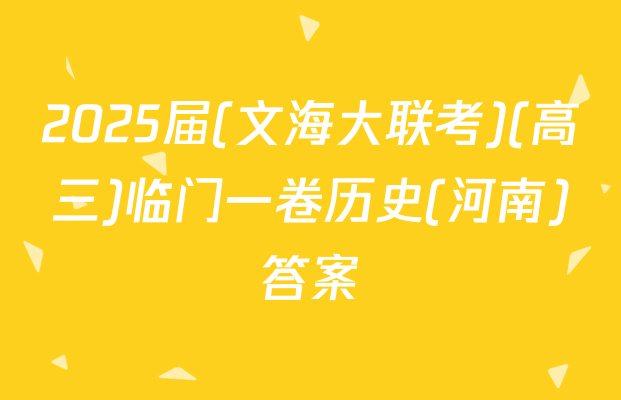 2025届(文海大联考)(高三)临门一卷历史(河南)答案