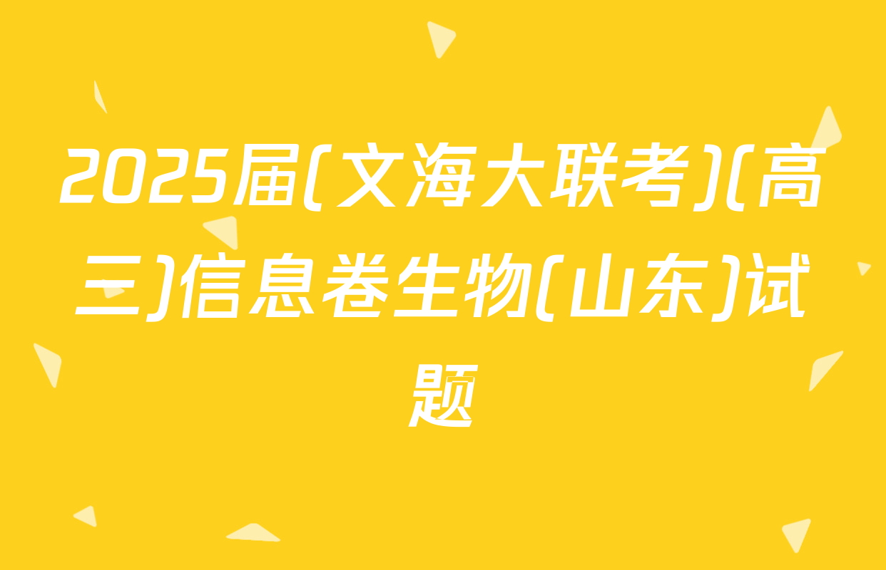 2025届(文海大联考)(高三)信息卷生物(山东)试题