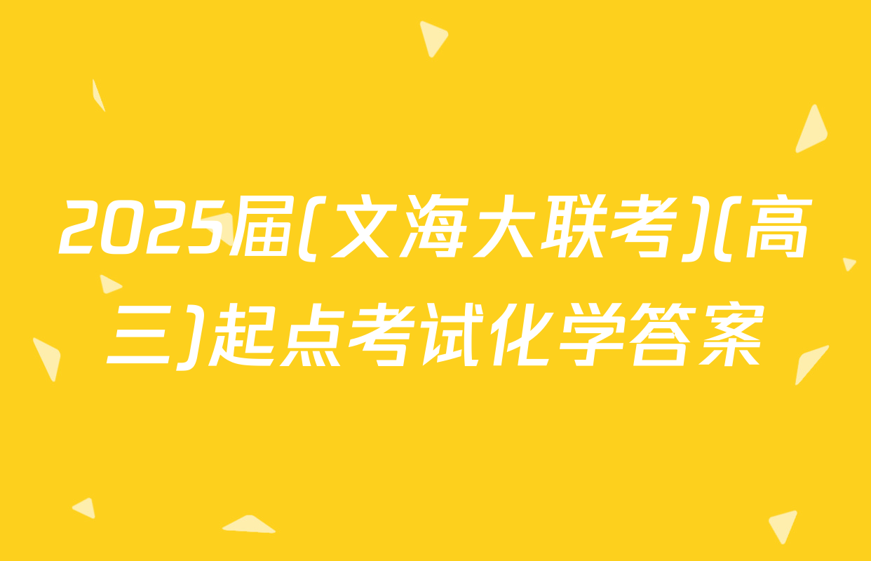 2025届(文海大联考)(高三)起点考试化学答案