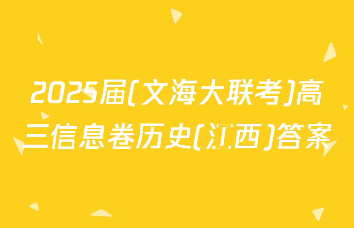2025届(文海大联考)高三信息卷历史(江西)答案