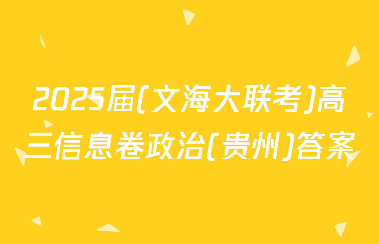2025届(文海大联考)高三信息卷政治(贵州)答案
