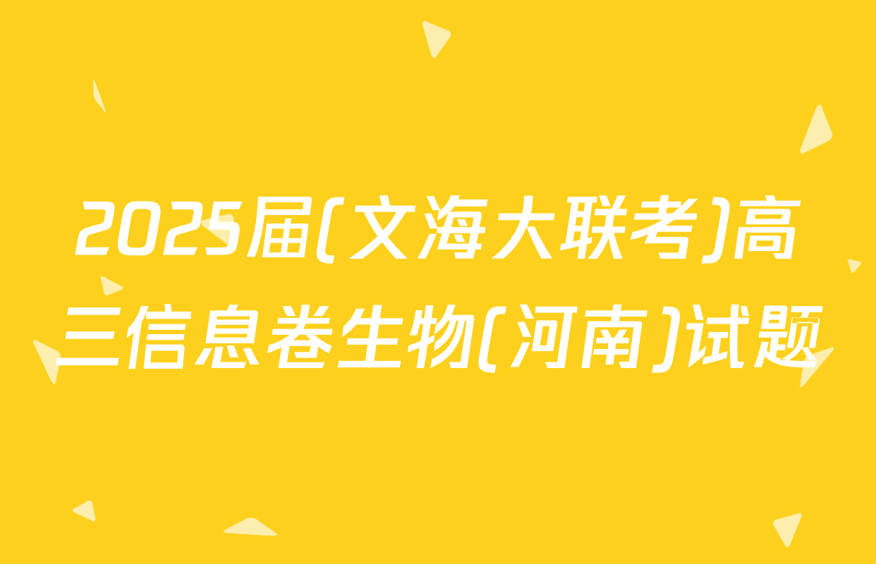 2025届(文海大联考)高三信息卷生物(河南)试题