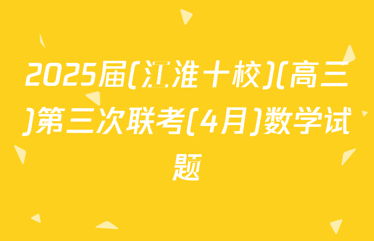 2025届(江淮十校)(高三)第三次联考(4月)数学试题