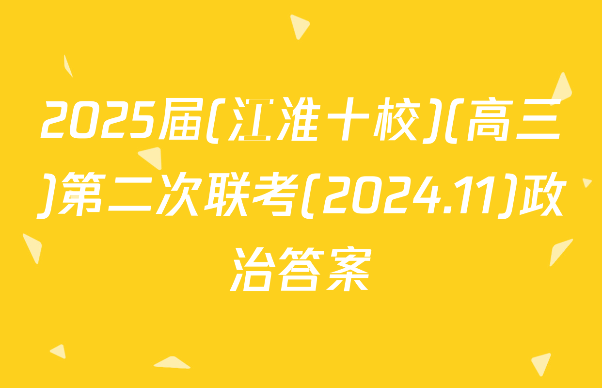 2025届(江淮十校)(高三)第二次联考(2024.11)政治答案