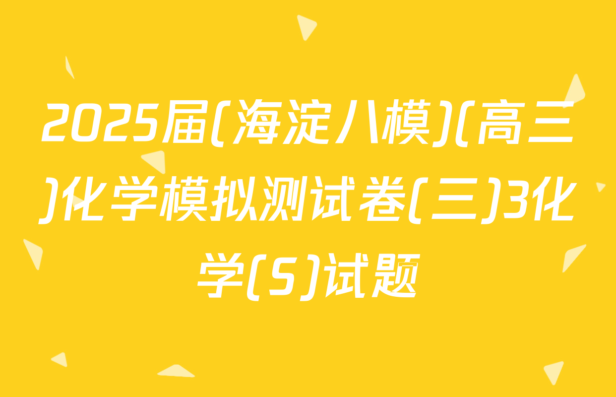 2025届(海淀八模)(高三)化学模拟测试卷(三)3化学(S)试题