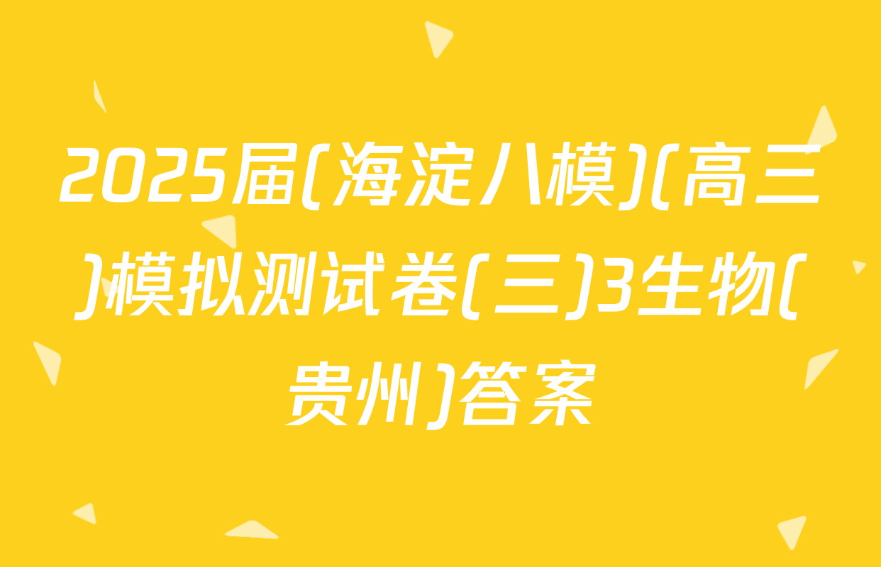 2025届(海淀八模)(高三)模拟测试卷(三)3生物(贵州)答案