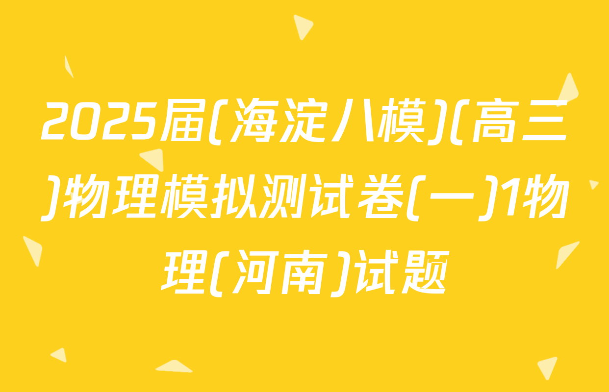 2025届(海淀八模)(高三)物理模拟测试卷(一)1物理(河南)试题