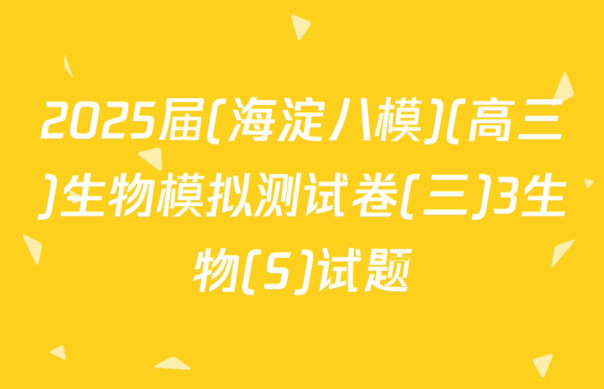 2025届(海淀八模)(高三)生物模拟测试卷(三)3生物(S)试题