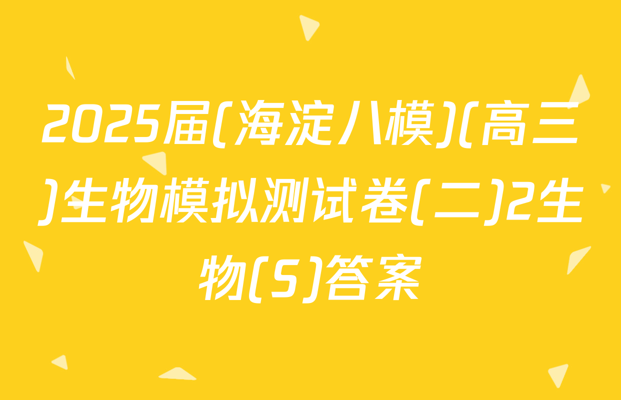 2025届(海淀八模)(高三)生物模拟测试卷(二)2生物(S)答案