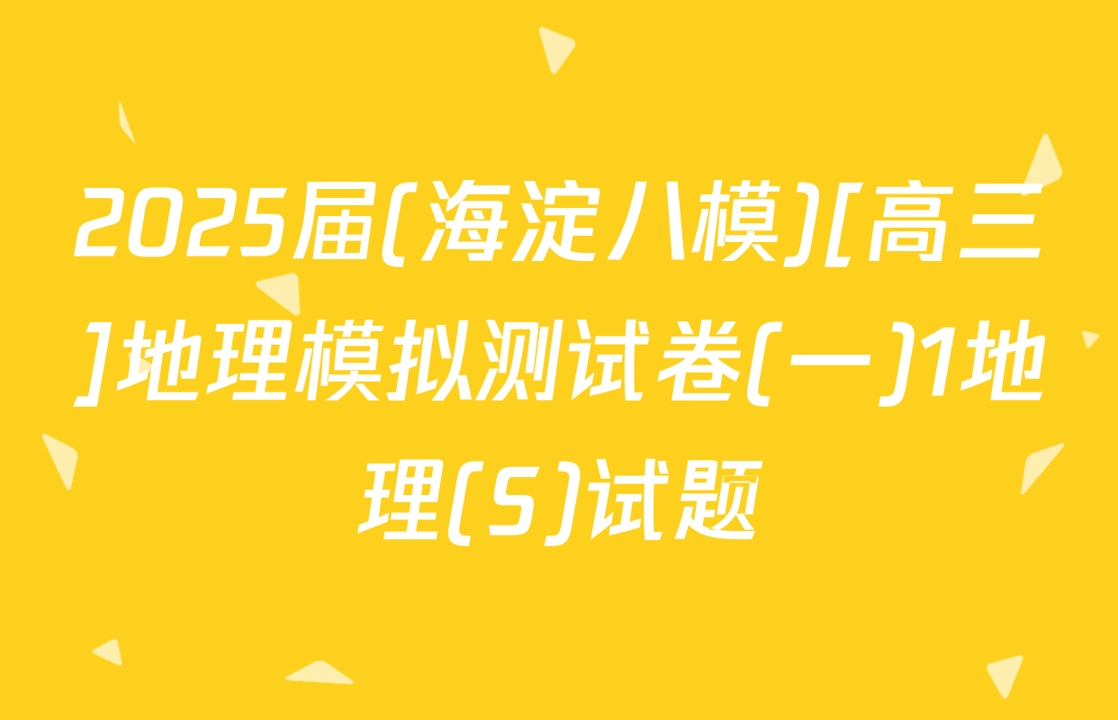 2025届(海淀八模)[高三]地理模拟测试卷(一)1地理(S)试题