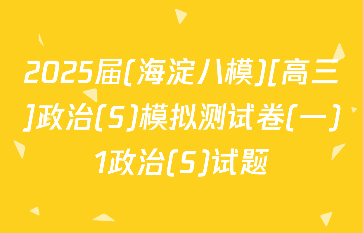 2025届(海淀八模)[高三]政治(S)模拟测试卷(一)1政治(S)试题