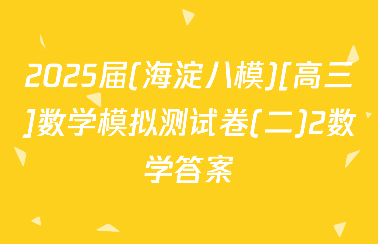 2025届(海淀八模)[高三]数学模拟测试卷(二)2数学答案