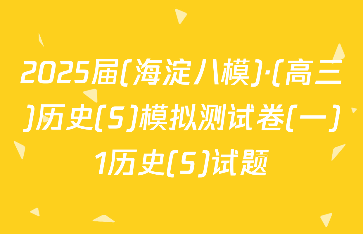 2025届(海淀八模)·(高三)历史(S)模拟测试卷(一)1历史(S)试题
