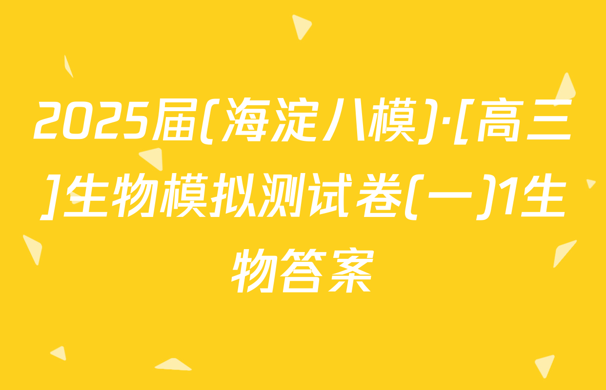 2025届(海淀八模)·[高三]生物模拟测试卷(一)1生物答案
