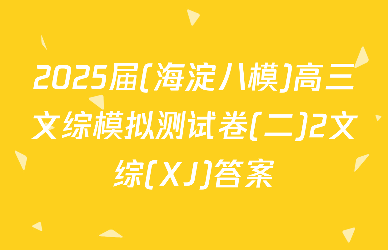 2025届(海淀八模)高三文综模拟测试卷(二)2文综(XJ)答案