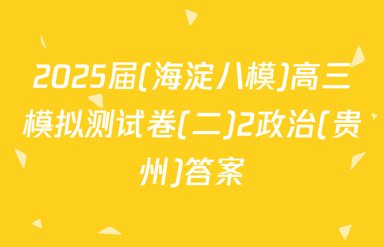 2025届(海淀八模)高三模拟测试卷(二)2政治(贵州)答案