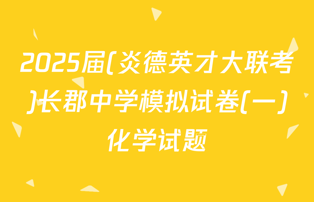 2025届(炎德英才大联考)长郡中学模拟试卷(一)化学试题