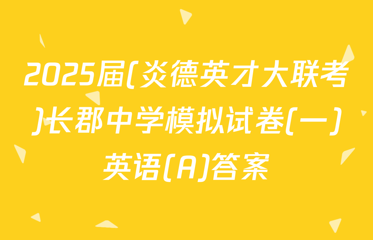 2025届(炎德英才大联考)长郡中学模拟试卷(一)英语(A)答案