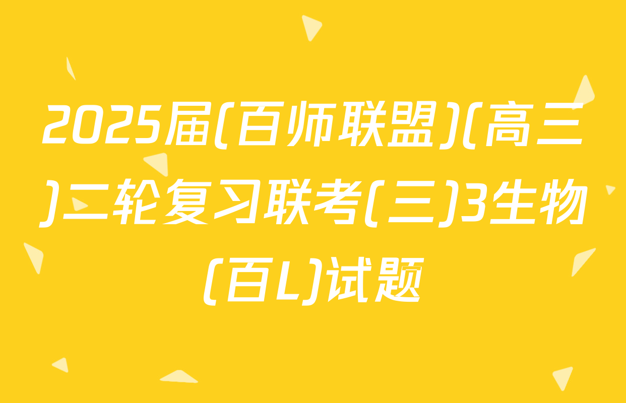 2025届(百师联盟)(高三)二轮复习联考(三)3生物(百L)试题