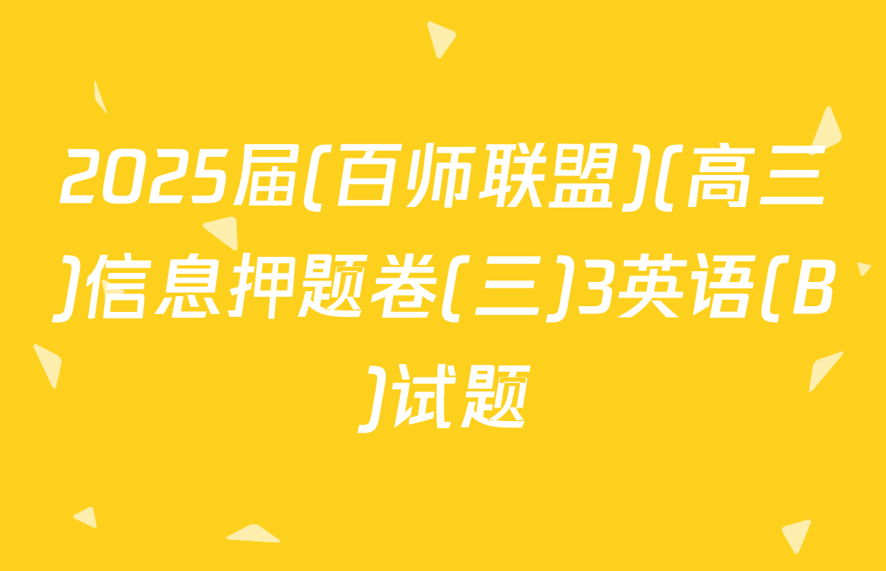2025届(百师联盟)(高三)信息押题卷(三)3英语(B)试题