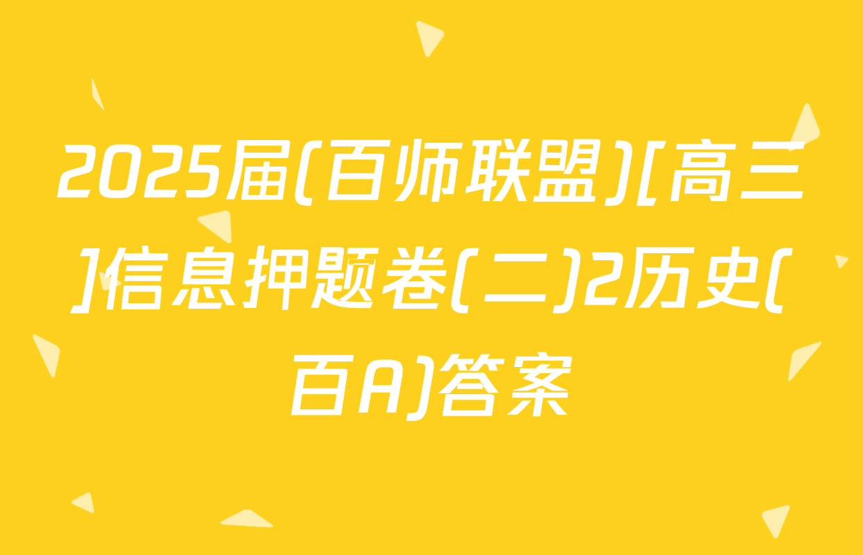 2025届(百师联盟)[高三]信息押题卷(二)2历史(百A)答案