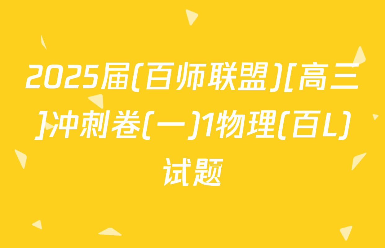 2025届(百师联盟)[高三]冲刺卷(一)1物理(百L)试题