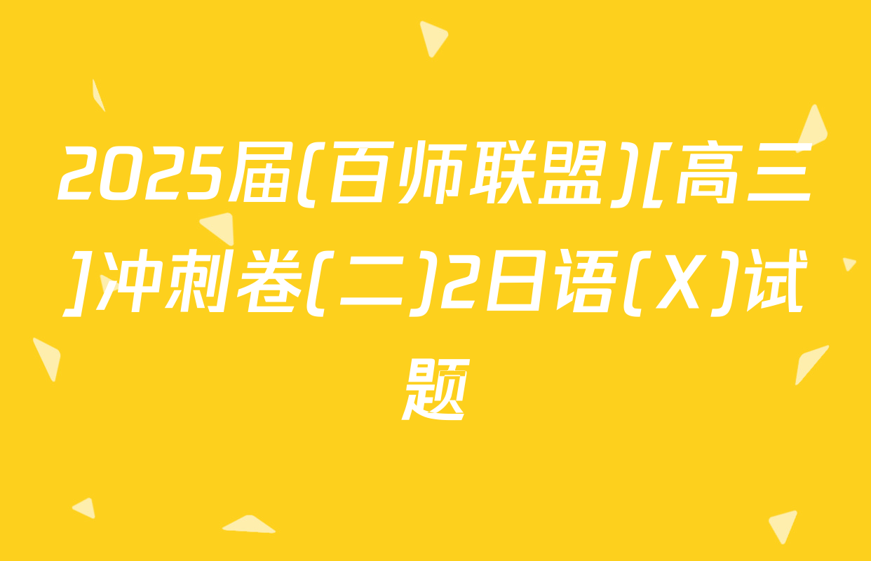 2025届(百师联盟)[高三]冲刺卷(二)2日语(X)试题