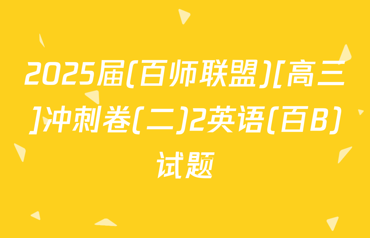 2025届(百师联盟)[高三]冲刺卷(二)2英语(百B)试题