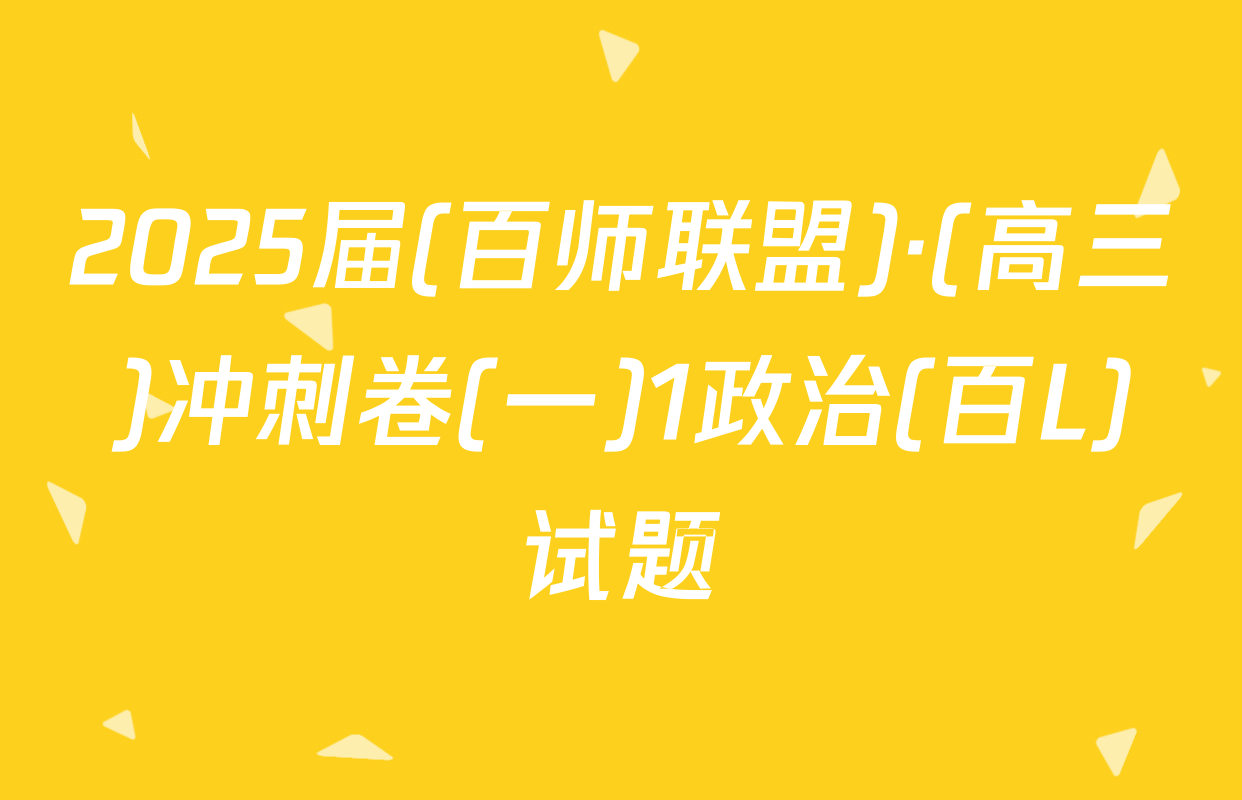 2025届(百师联盟)·(高三)冲刺卷(一)1政治(百L)试题