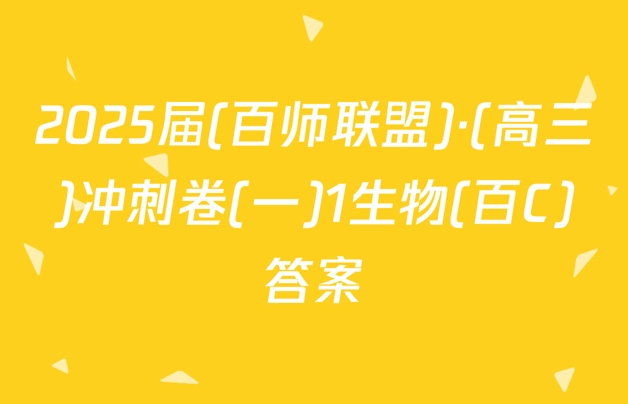2025届(百师联盟)·(高三)冲刺卷(一)1生物(百C)答案